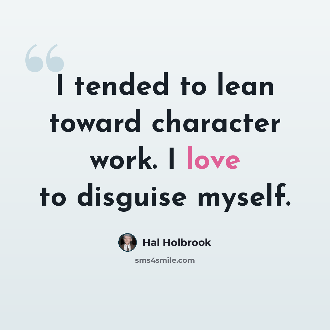 “I tended to lean toward character work. I love to disguise myself.” quote by Hal Holbrook