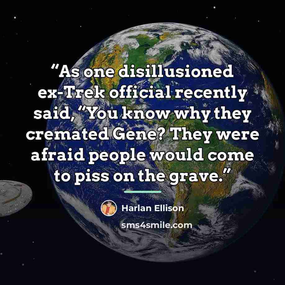 “As one disillusioned ex-Trek official recently said, “You know why they cremated Gene? They were afraid people would come to piss on the grave.” quote by Harlan Ellison