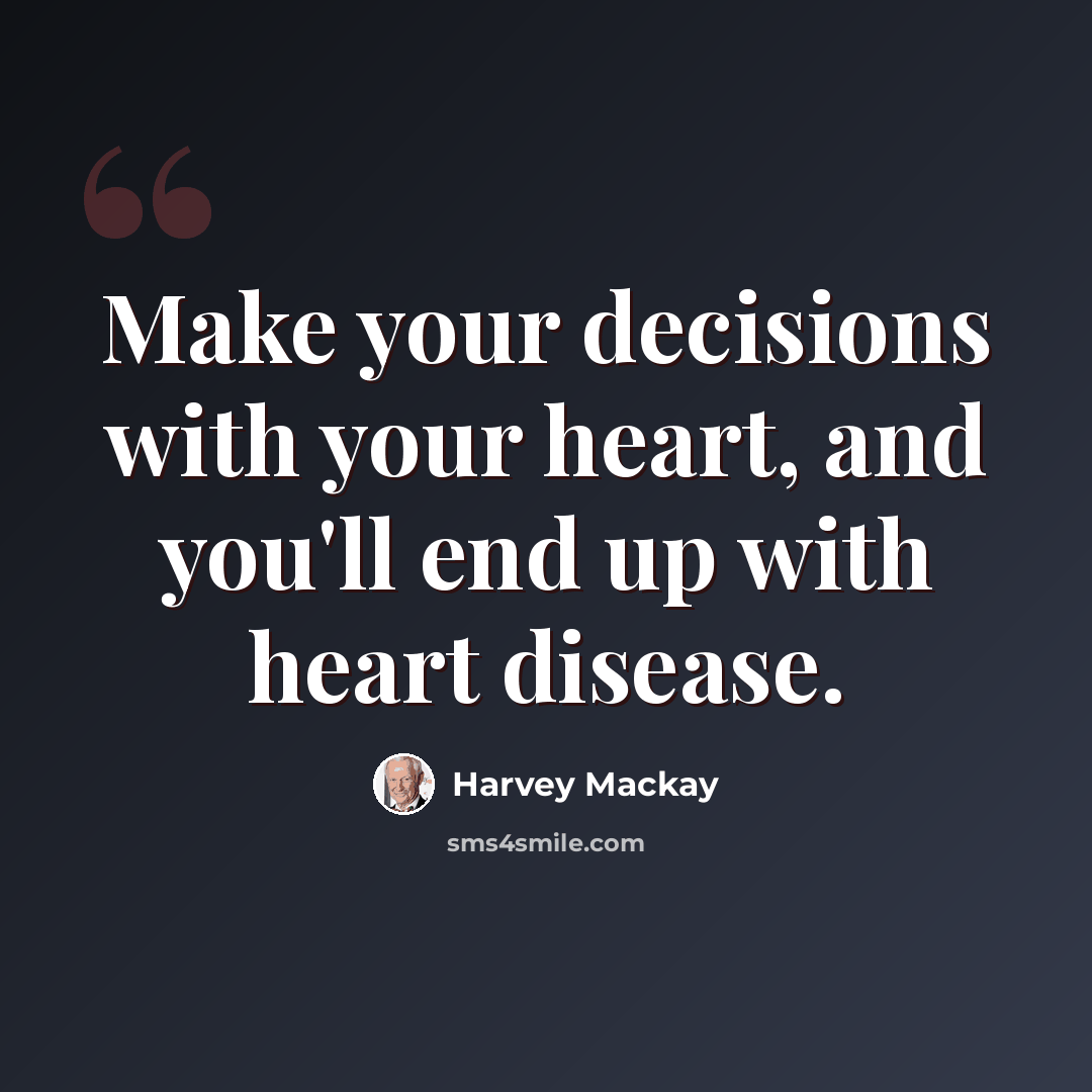 “Make your decisions with your heart, and you'll end up with heart disease.” quote by Harvey Mackay