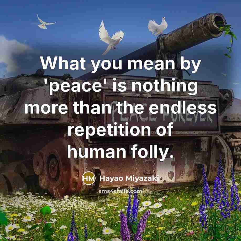 “What you mean by 'peace' is nothing more than the endless repetition of human folly.” quote by Hayao Miyazaki