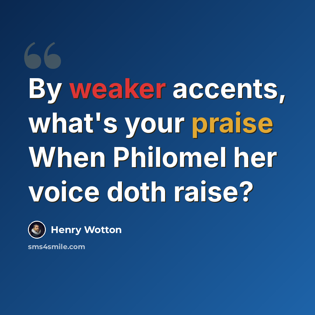“By weaker accents, what's your praise When Philomel her voice doth raise?” quote by Henry Wotton
