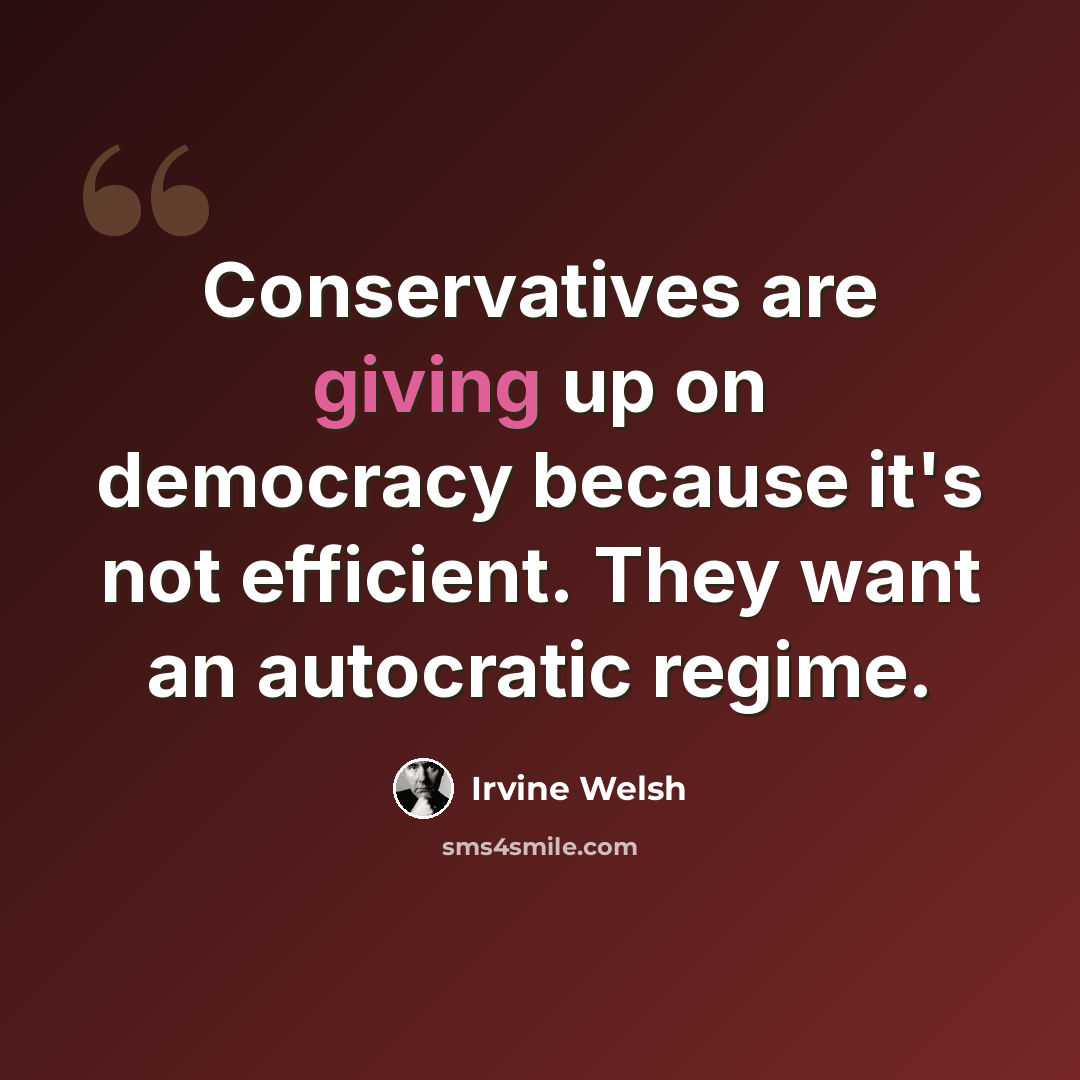 “Conservatives are giving up on democracy because it's not efficient. They want an autocratic regime.” quote by Irvine Welsh