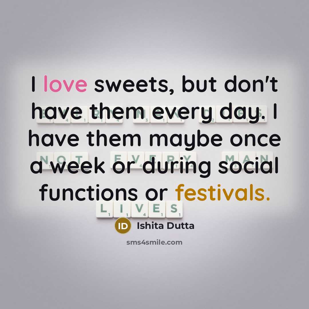 “I love sweets, but don't have them every day. I have them maybe once a week or during social functions or festivals.” quote by Ishita Dutta
