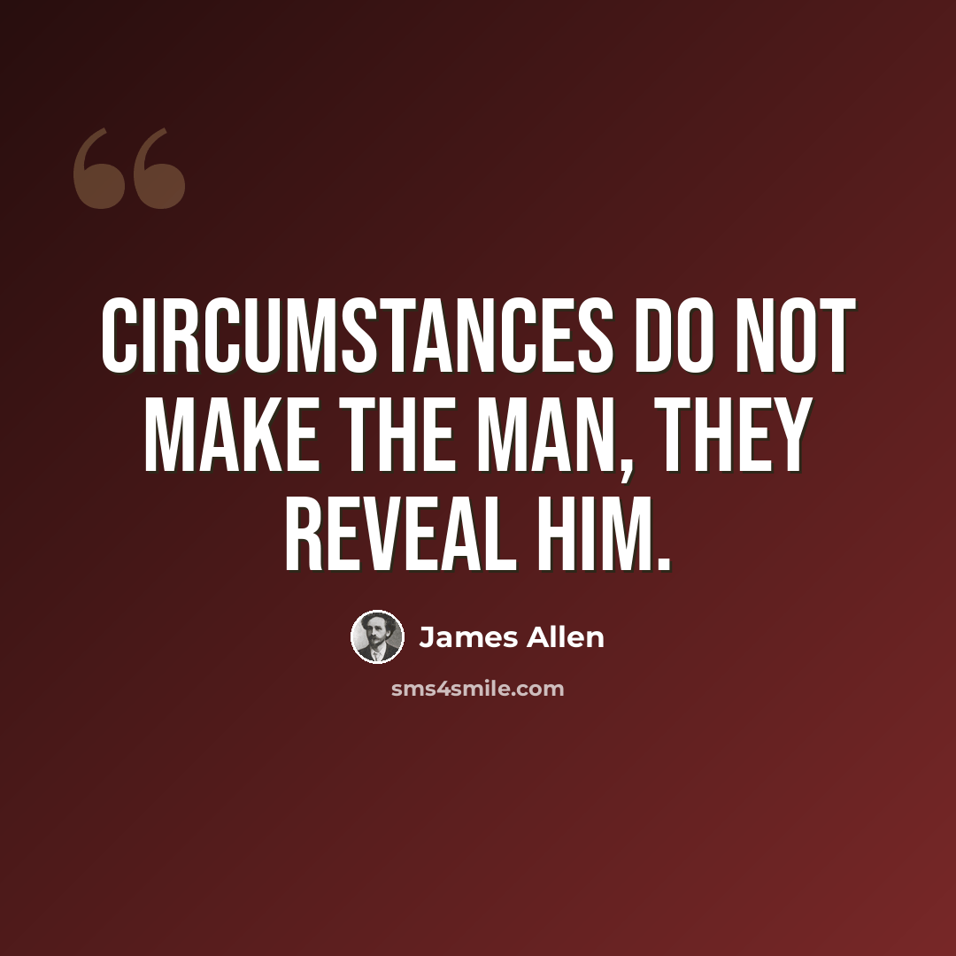 “Circumstances do not make the man, they reveal him.” quote by James Allen