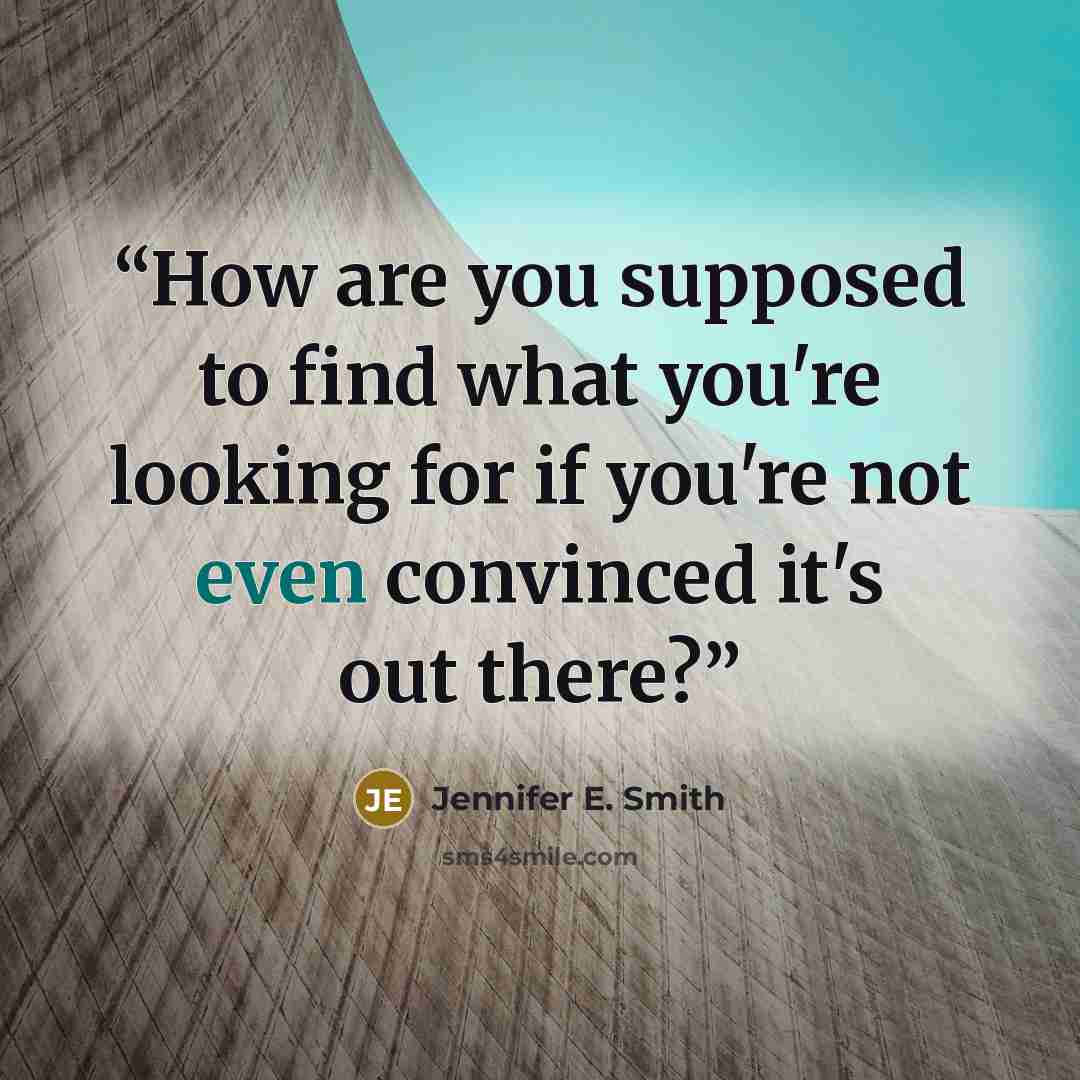 “How are you supposed to find what you're looking for if you're not even convinced it's out there?” quote by Jennifer E. Smith