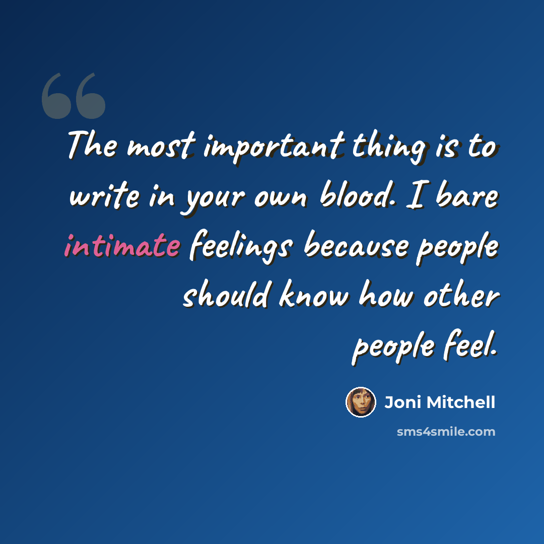 “The most important thing is to write in your own blood. I bare intimate feelings because people should know how other people feel.” quote by Joni Mitchell