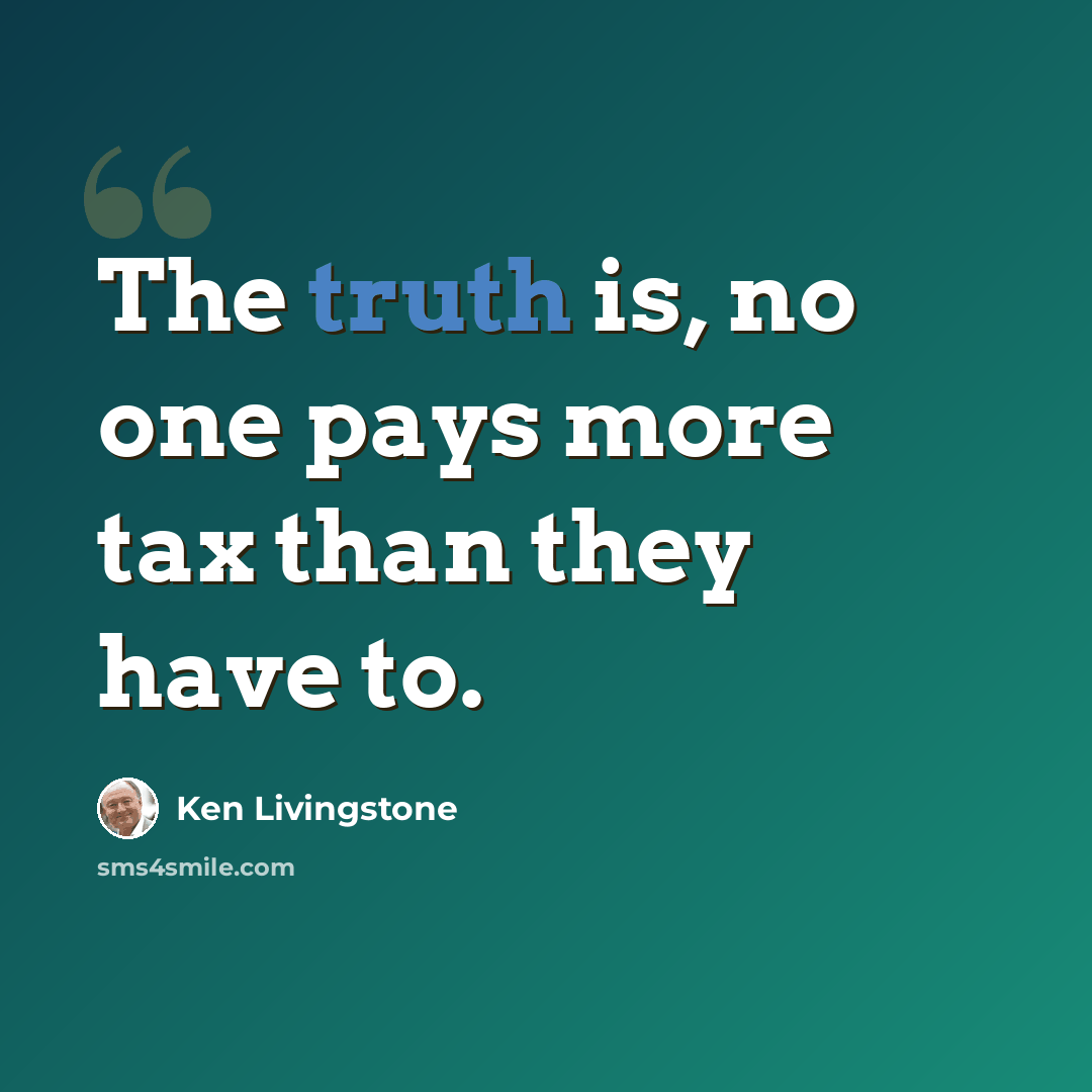 “The truth is, no one pays more tax than they have to.” quote by Ken Livingstone