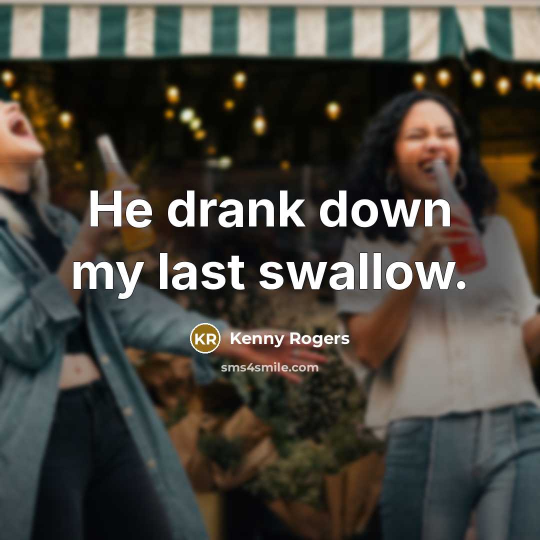 “He drank down my last swallow.” quote by Kenny Rogers