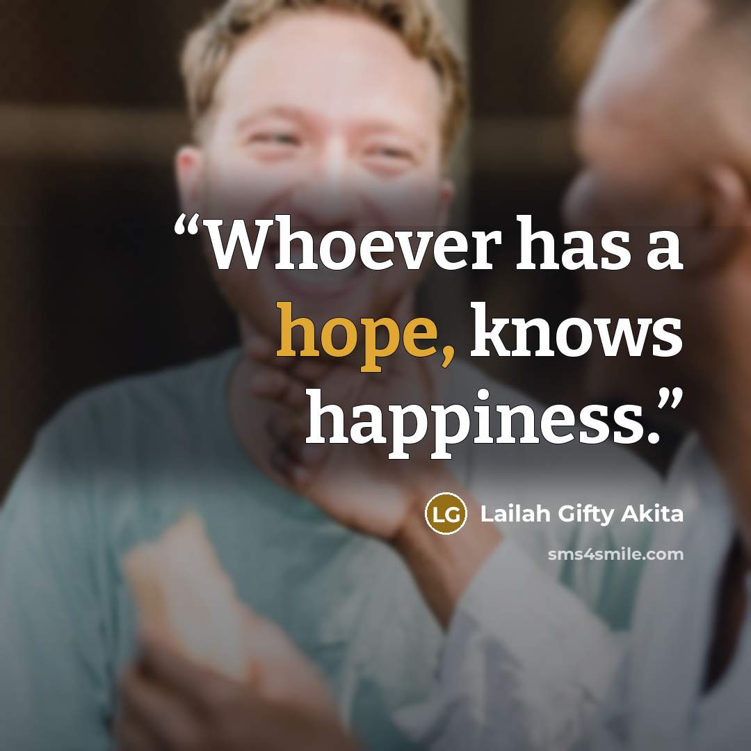 “Whoever has a hope, knows happiness.” quote by Lailah Gifty Akita