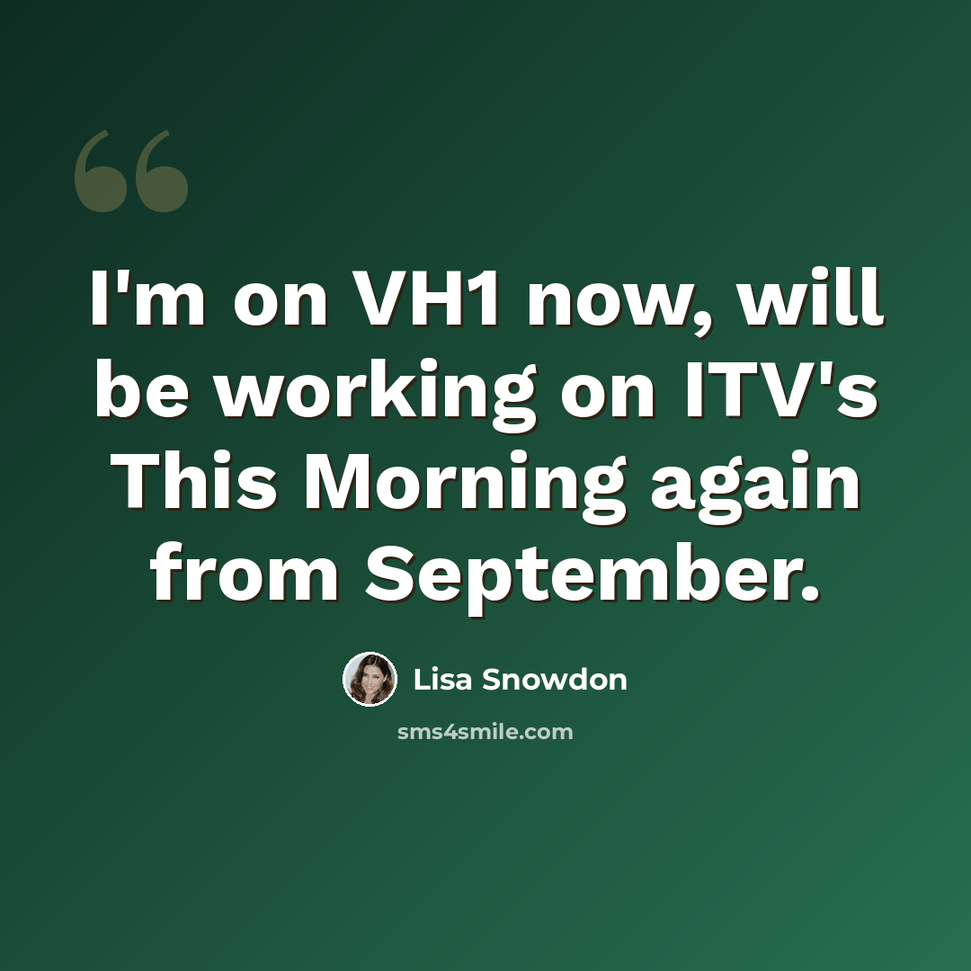 “I'm on VH1 now, will be working on ITV's This Morning again from September.” quote by Lisa Snowdon
