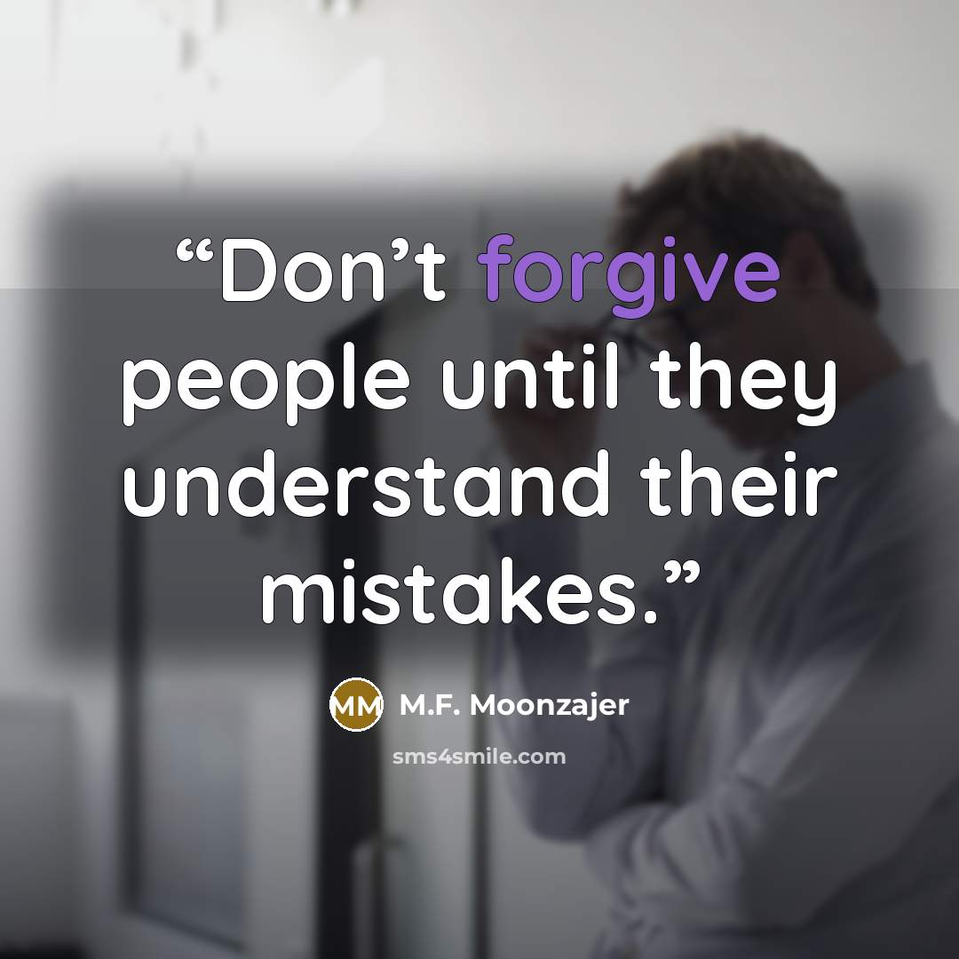 “Don’t forgive people until they understand their mistakes.” quote by M.F. Moonzajer