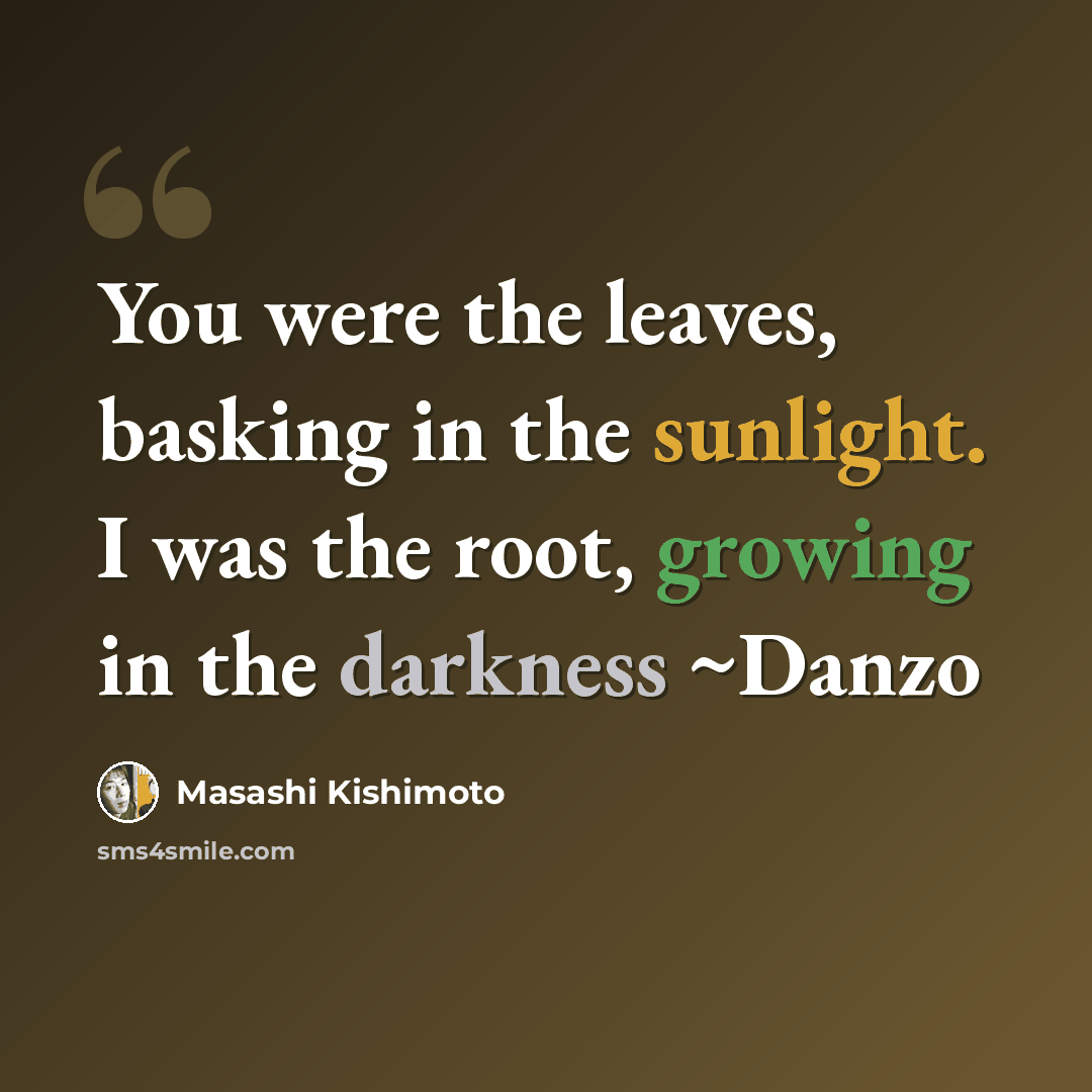 “You were the leaves, basking in the sunlight. I was the root, growing in the darkness ~Danzo” quote by Masashi Kishimoto