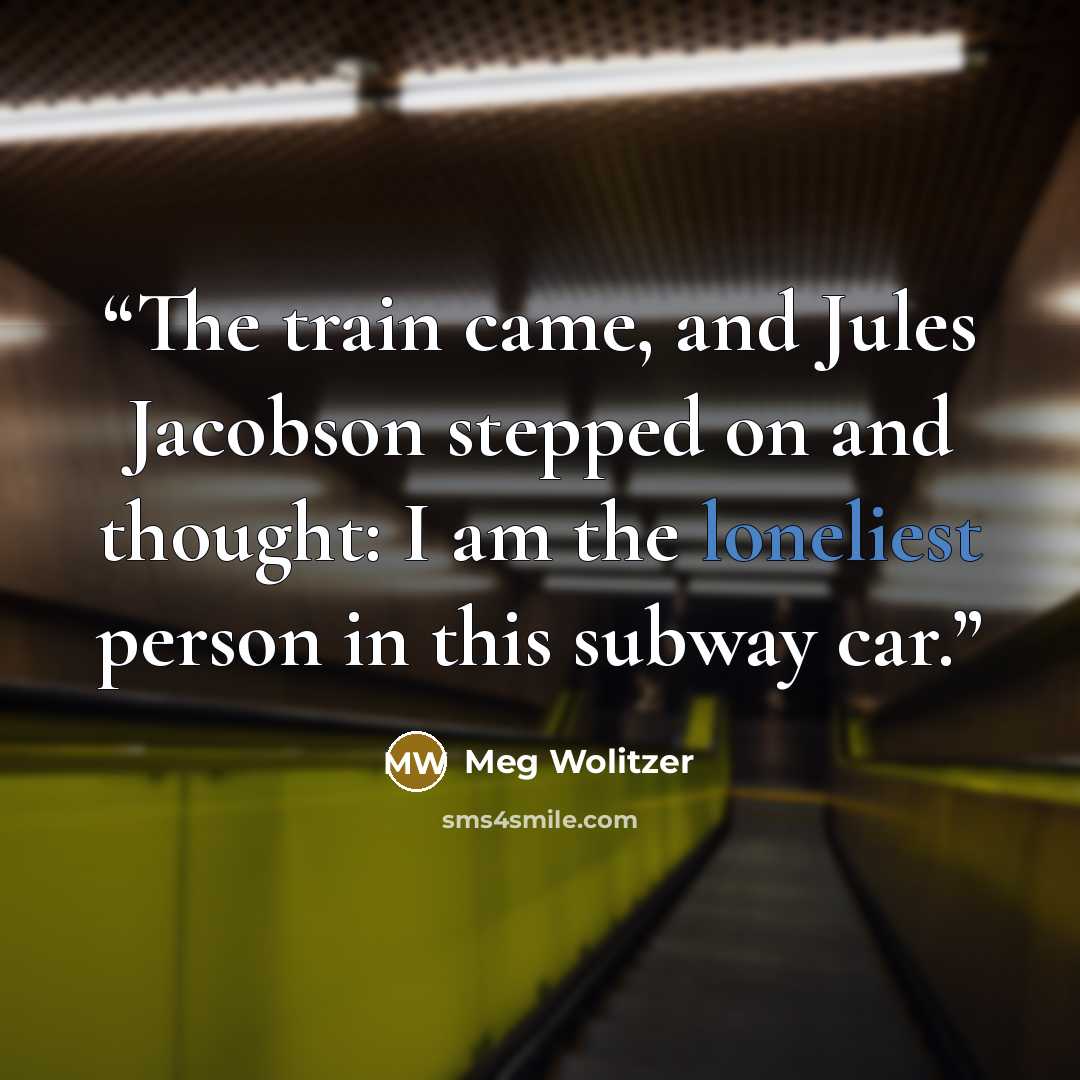 “The train came, and Jules Jacobson stepped on and thought: I am the loneliest person in this subway car.” quote by Meg Wolitzer