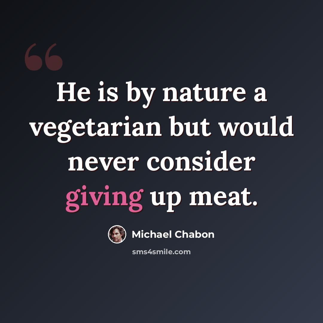 “He is by nature a vegetarian but would never consider giving up meat.” quote by Michael Chabon