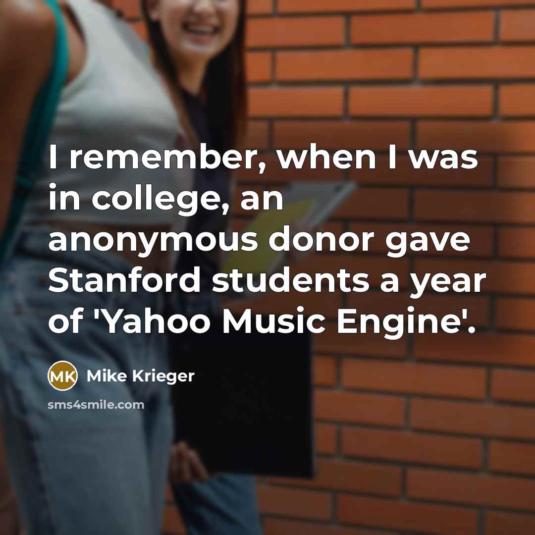 “I remember, when I was in college, an anonymous donor gave Stanford students a year of 'Yahoo Music Engine'.” quote by Mike Krieger