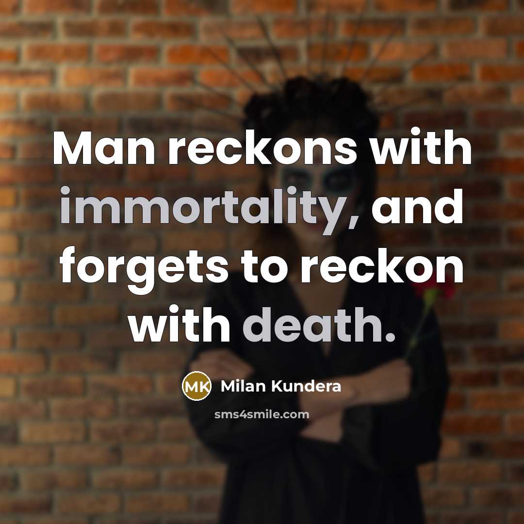“Man reckons with immortality, and forgets to reckon with death.” quote by Milan Kundera