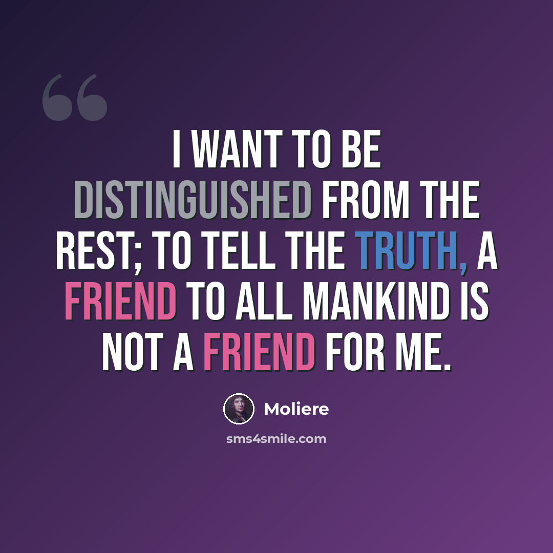 “I want to be distinguished from the rest; to tell the truth, a friend to all mankind is not a friend for me.” quote by Moliere