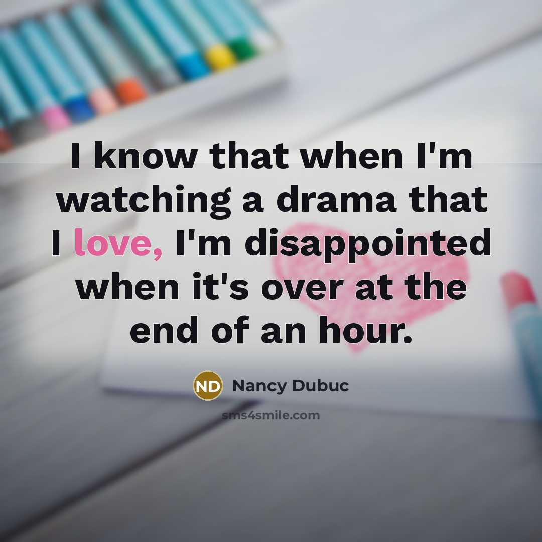 “I know that when I'm watching a drama that I love, I'm disappointed when it's over at the end of an hour.” quote by Nancy Dubuc