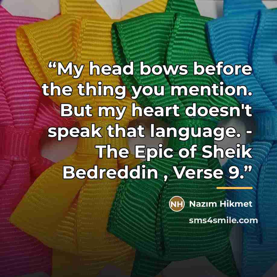 “My head bows before the thing you mention. But my heart doesn't speak that language. - The Epic of Sheik Bedreddin , Verse 9.” quote by Nâzım Hikmet