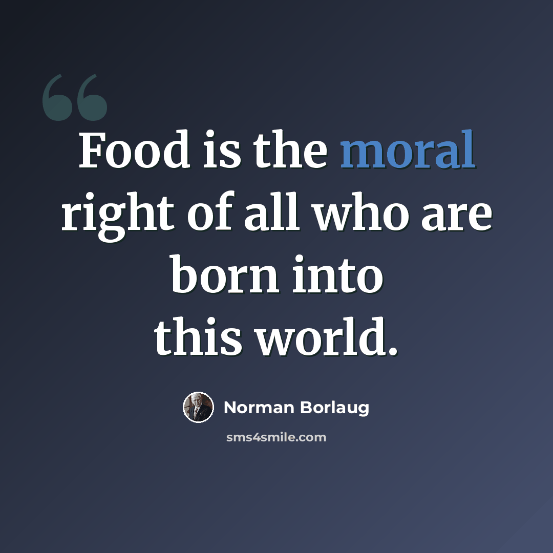 “Food is the moral right of all who are born into this world.” quote by Norman Borlaug