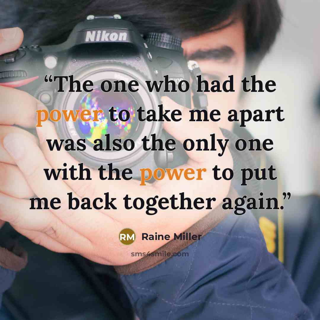 “The one who had the power to take me apart was also the only one with the power to put me back together again.” quote by Raine Miller
