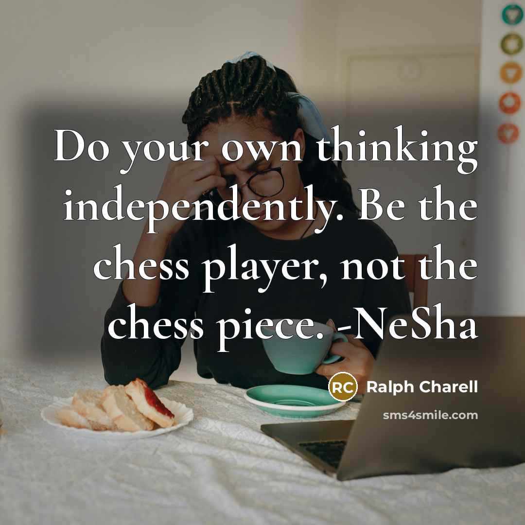 “Do your own thinking independently. Be the chess player, not the chess piece. -NeSha” quote by Ralph Charell