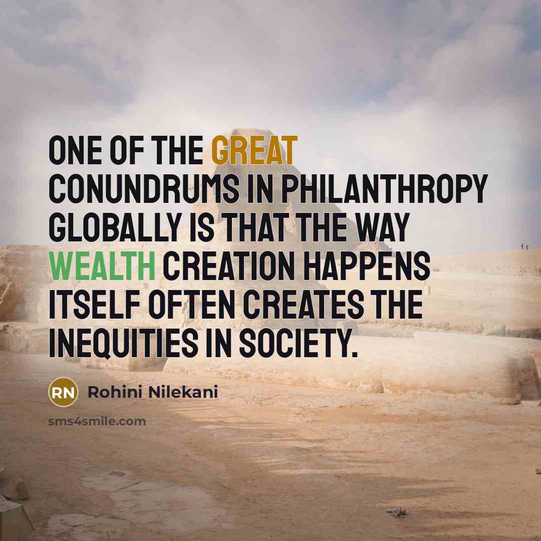 “One of the great conundrums in philanthropy globally is that the way wealth creation happens itself often creates the inequities in society.” quote by Rohini Nilekani