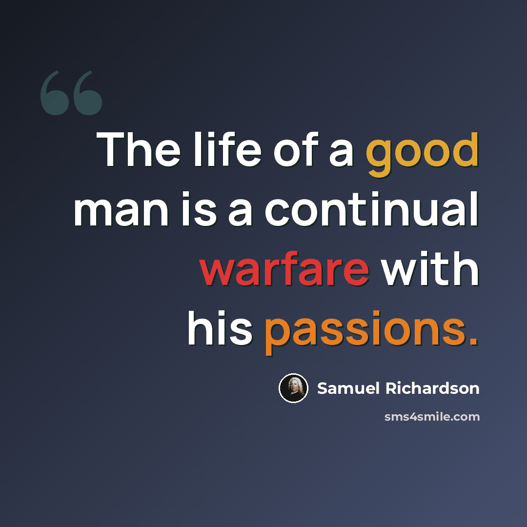 “The life of a good man is a continual warfare with his passions.” quote by Samuel Richardson