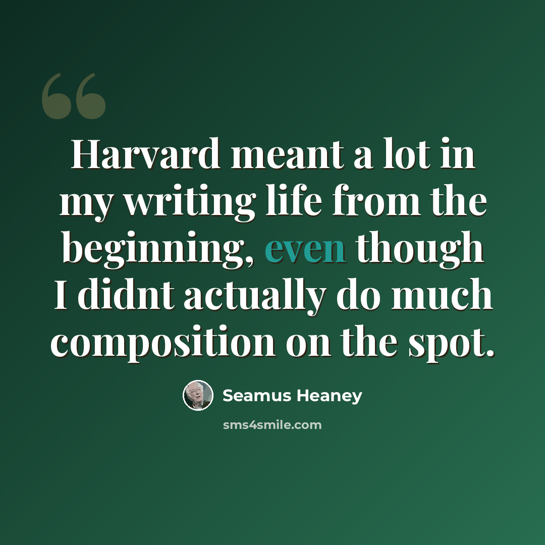 “Harvard meant a lot in my writing life from the beginning, even though I didnt actually do much composition on the spot.” quote by Seamus Heaney