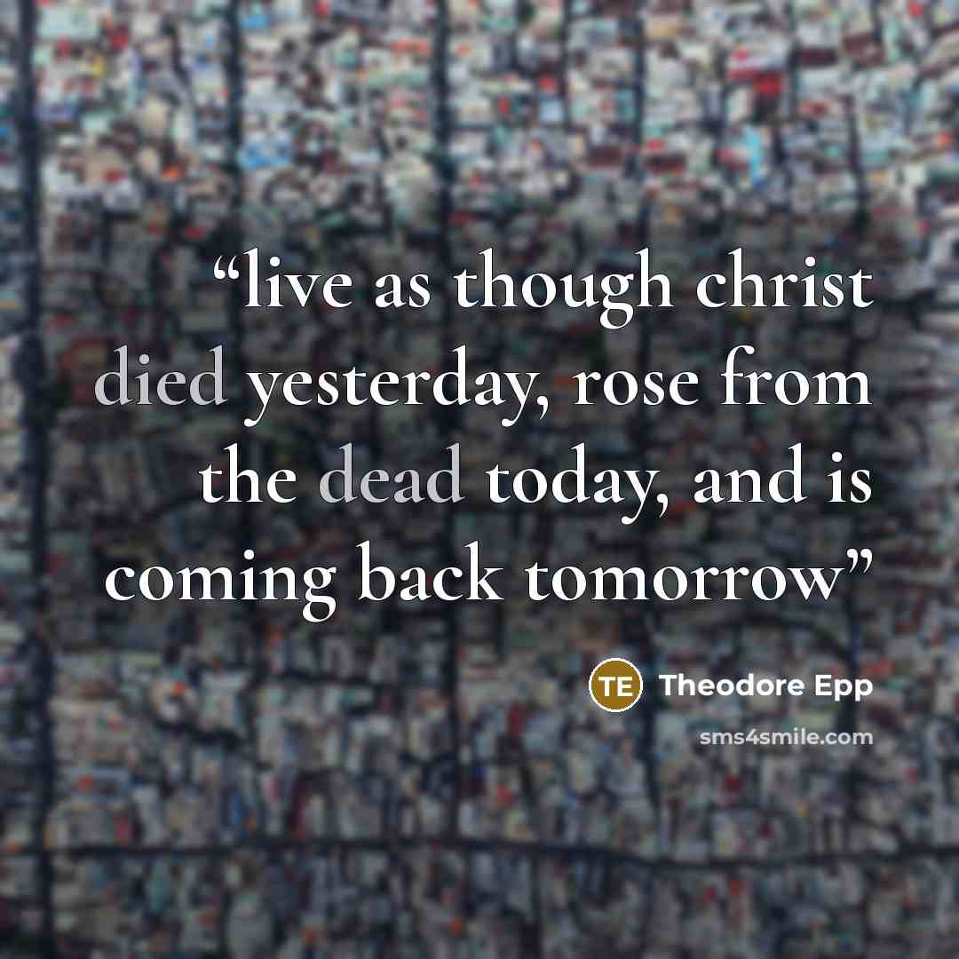 “live as though christ died yesterday, rose from the dead today, and is coming back tomorrow” quote by Theodore Epp