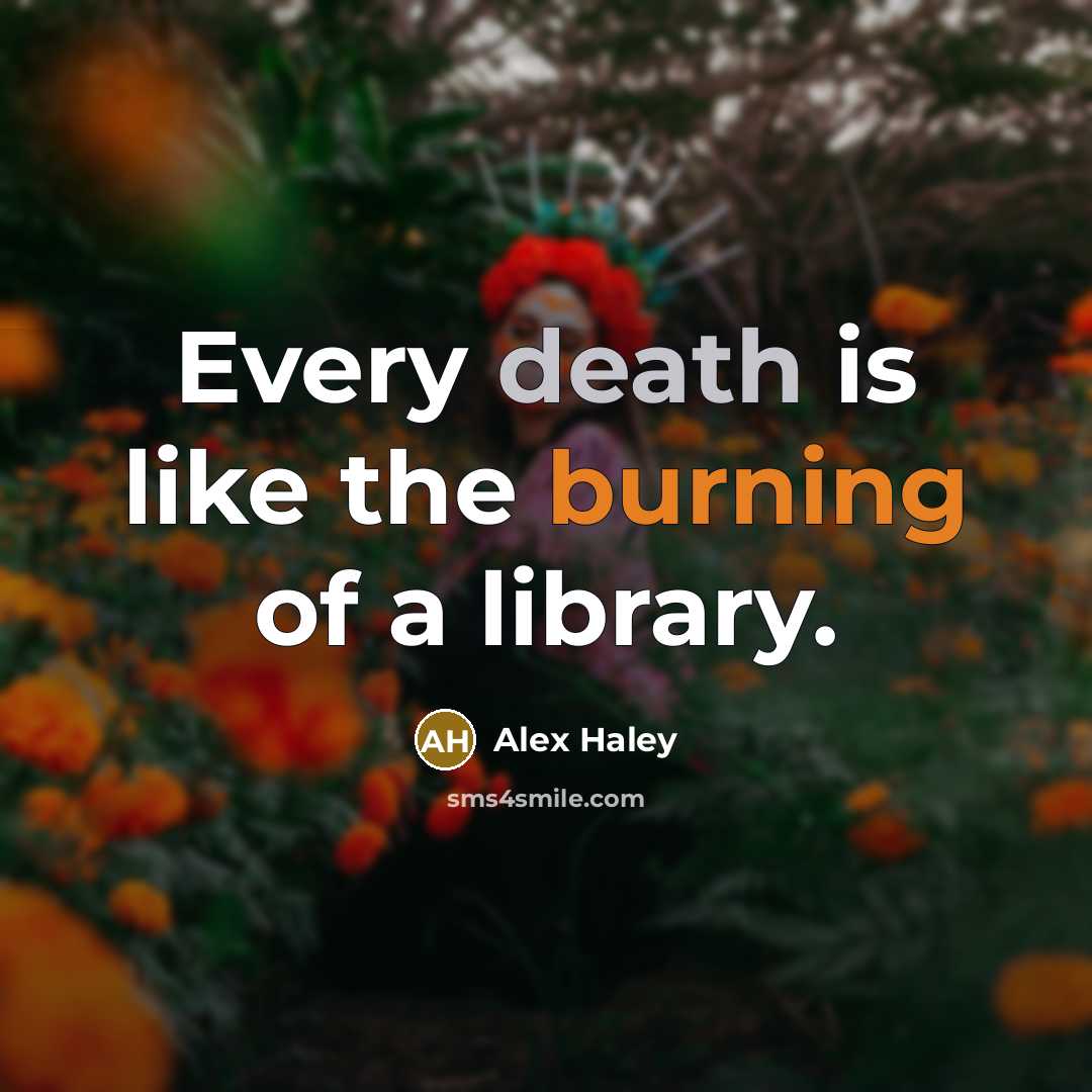“Every death is like the burning of a library.” quote by Alex Haley