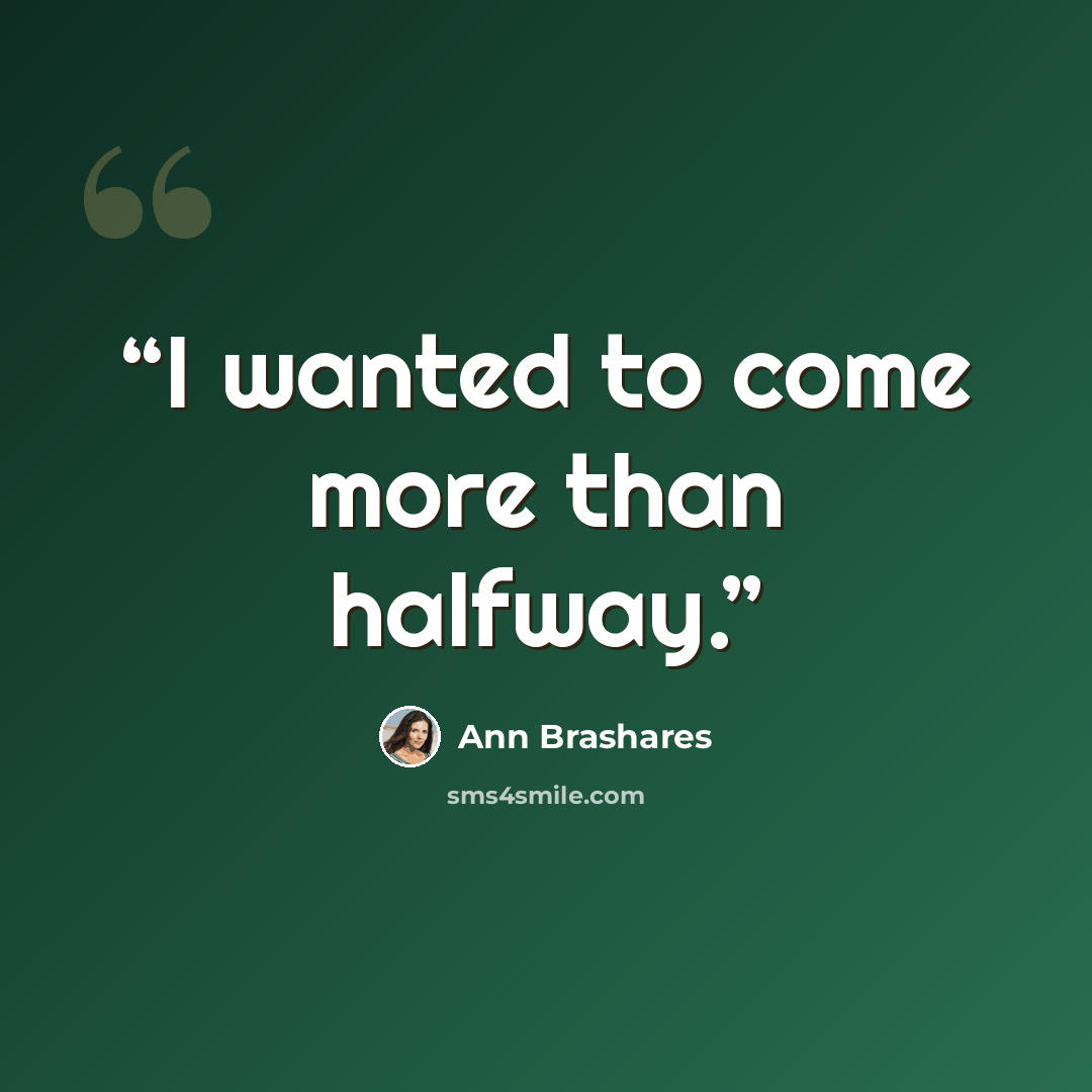 “I wanted to come more than halfway.” quote by Ann Brashares