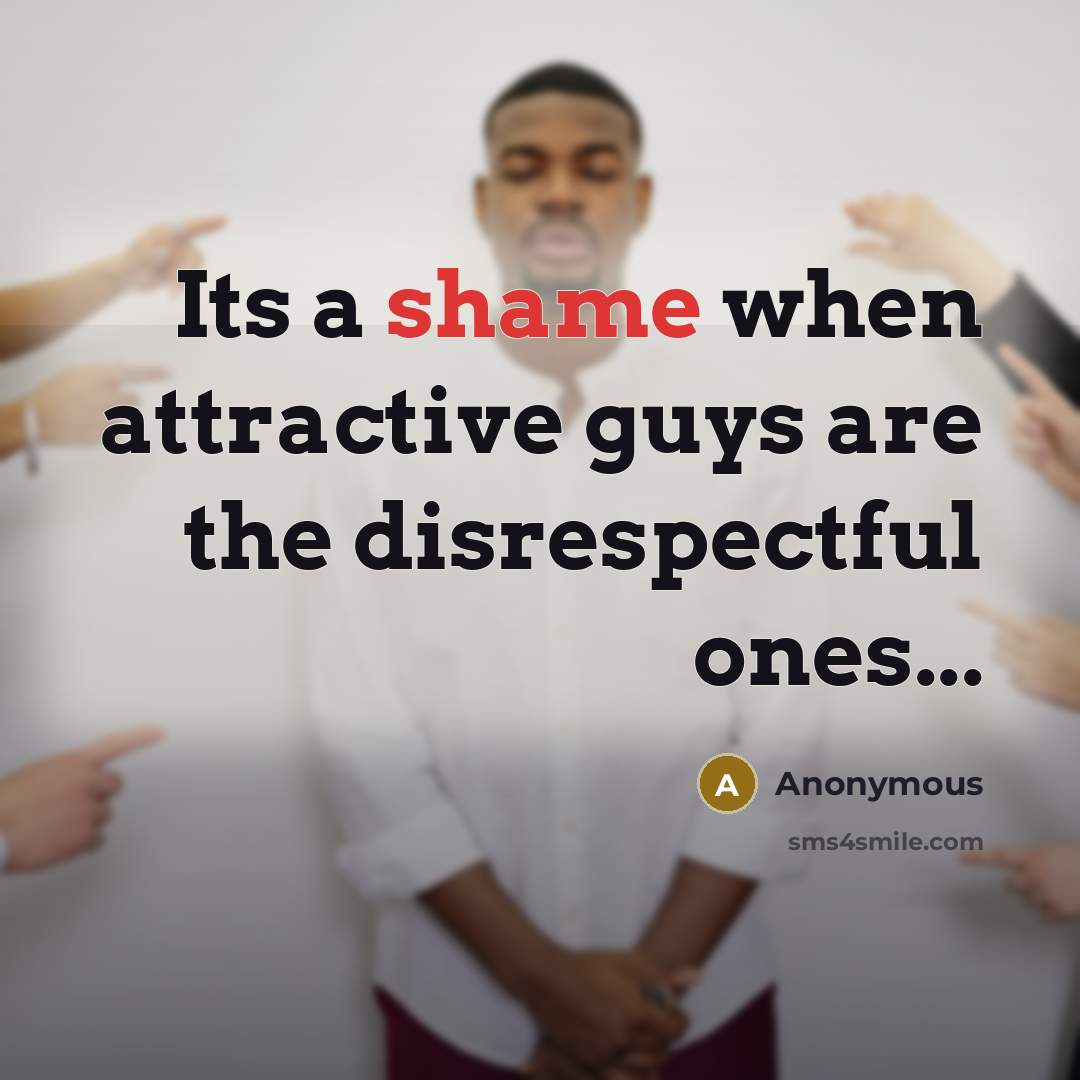 “Its a shame when attractive guys are the disrespectful ones...” quote by Anonymous