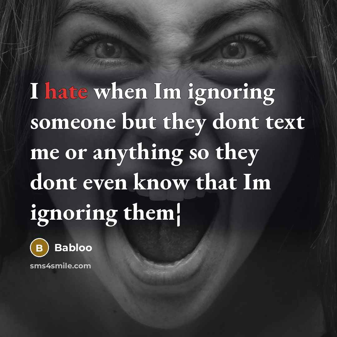 “I hate when Im ignoring someone but they dont text me or anything so they dont even know that Im ignoring them¦” quote by Babloo