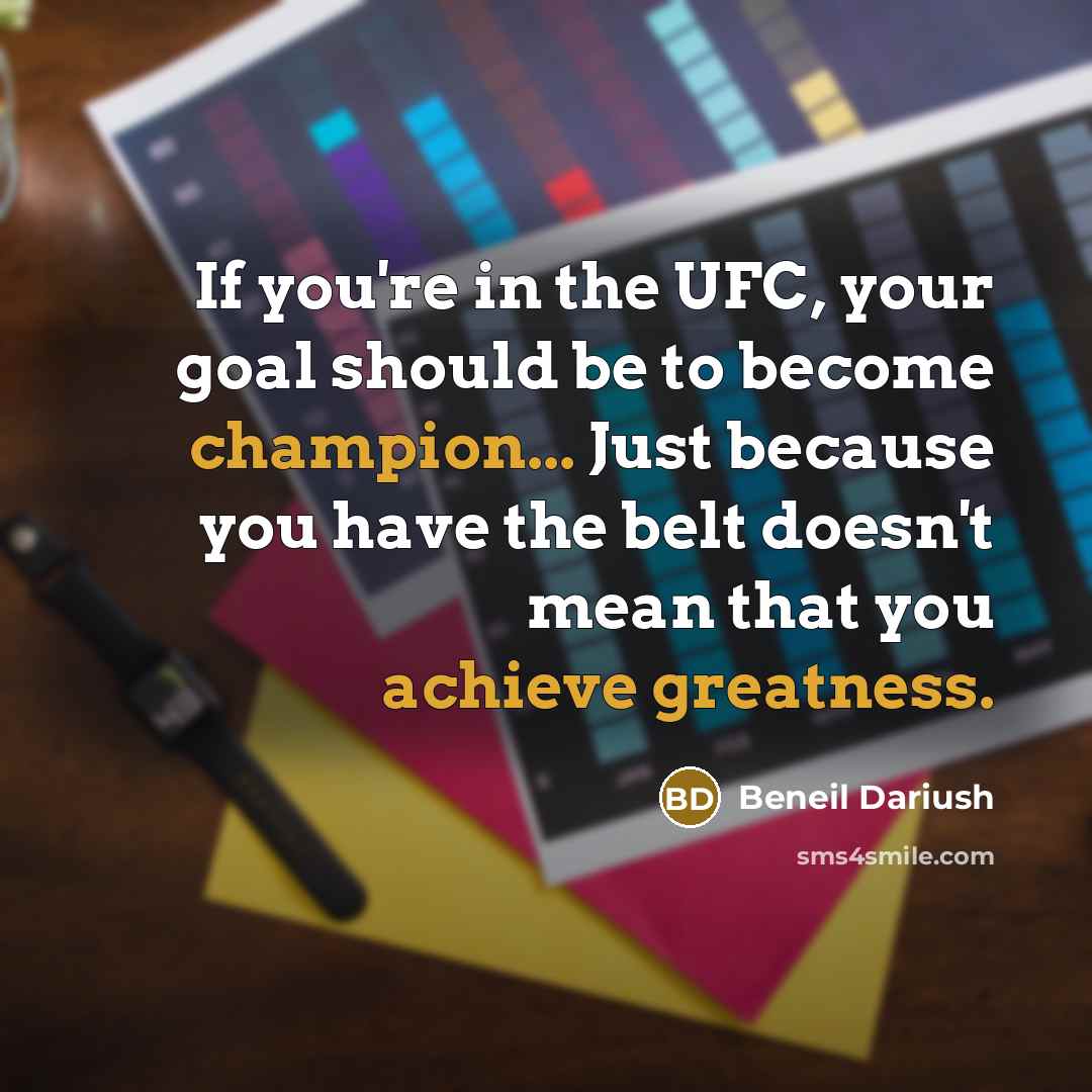 “If you're in the UFC, your goal should be to become champion... Just because you have the belt doesn't mean that you achieve greatness.” quote by Beneil Dariush