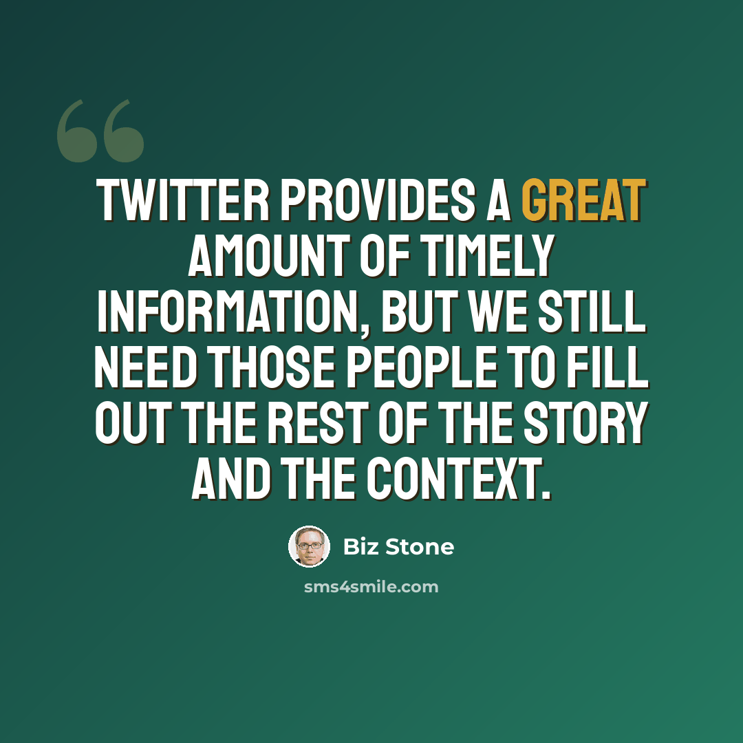 “Twitter provides a great amount of timely information, but we still need those people to fill out the rest of the story and the context.” quote by Biz Stone