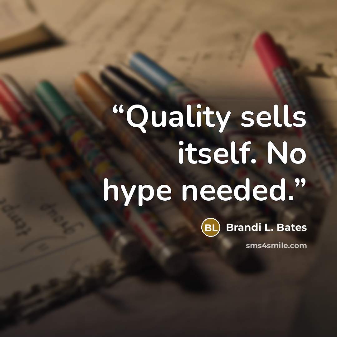“Quality sells itself. No hype needed.” quote by Brandi L. Bates