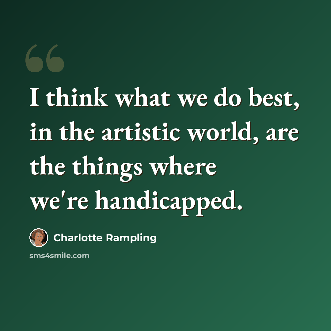 “I think what we do best, in the artistic world, are the things where we're handicapped.” quote by Charlotte Rampling