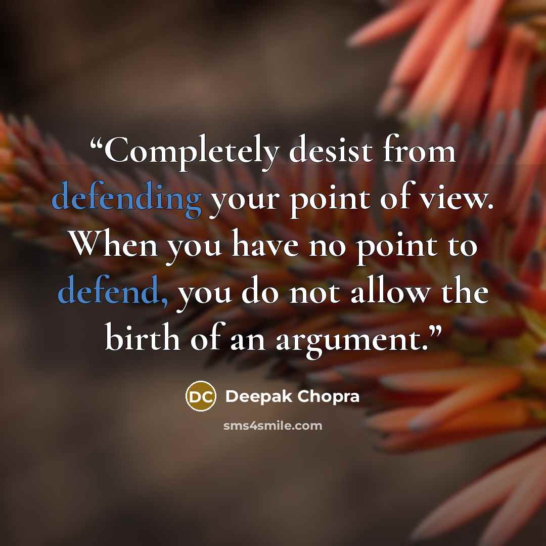“Completely desist from defending your point of view. When you have no point to defend, you do not allow the birth of an argument.” quote by Deepak Chopra