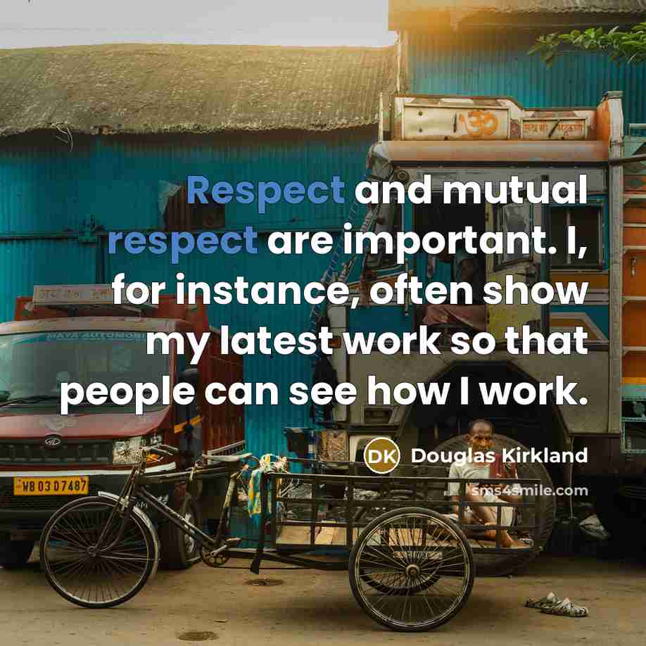 “Respect and mutual respect are important. I, for instance, often show my latest work so that people can see how I work.” quote by Douglas Kirkland