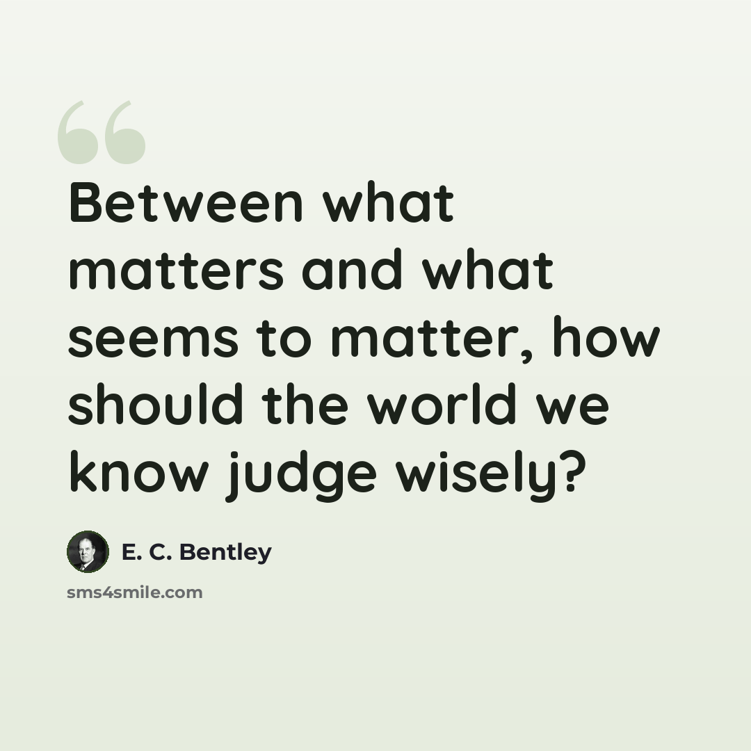 “Between what matters and what seems to matter, how should the world we know judge wisely?” quote by E. C. Bentley