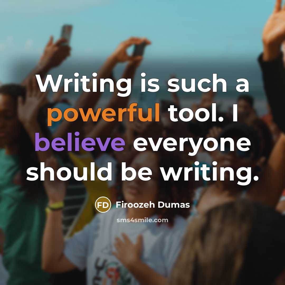 “Writing is such a powerful tool. I believe everyone should be writing.” quote by Firoozeh Dumas