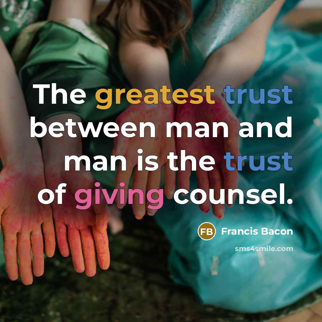 “The greatest trust between man and man is the trust of giving counsel.” quote by Francis Bacon