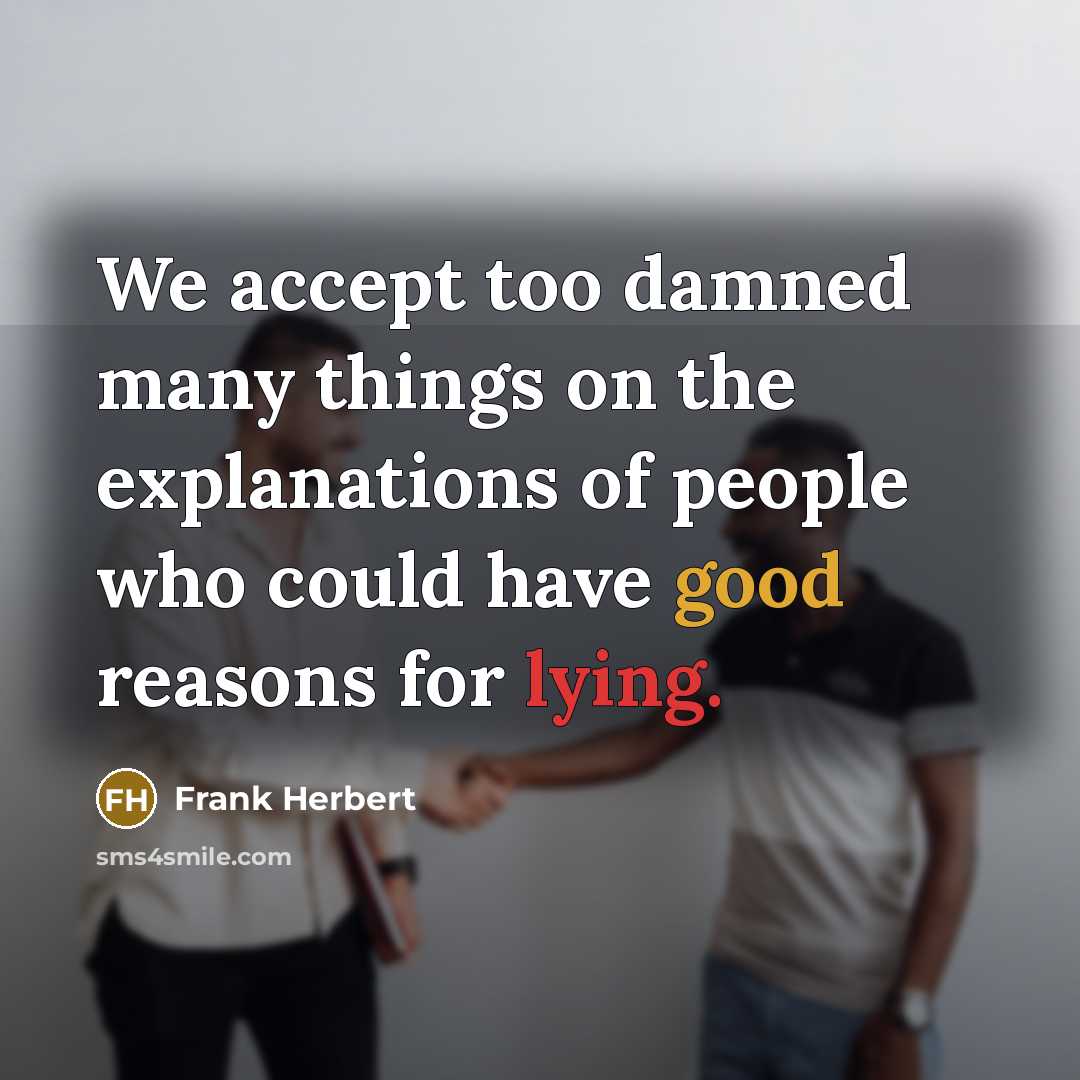 “We accept too damned many things on the explanations of people who could have good reasons for lying.” quote by Frank Herbert