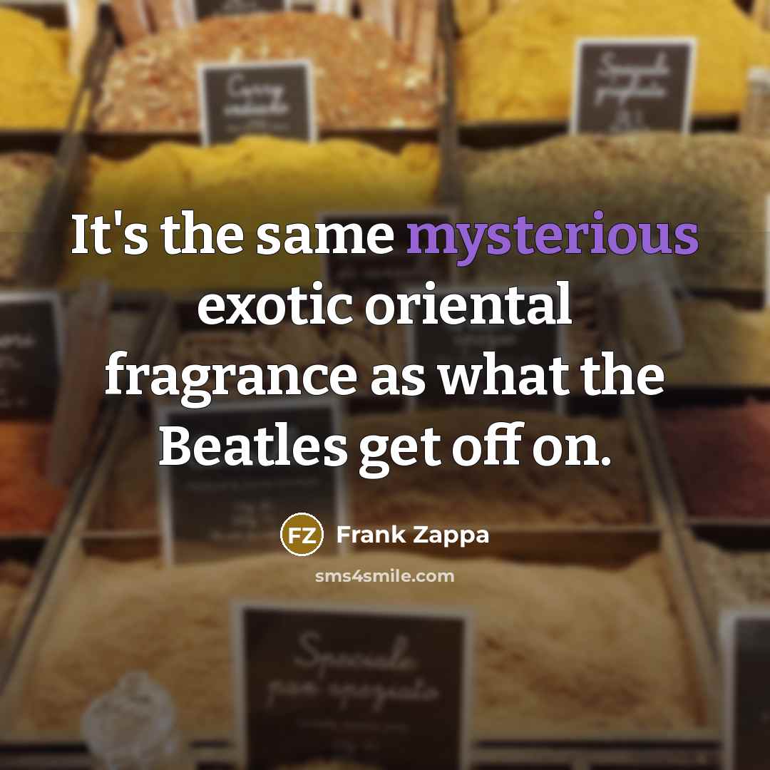“It's the same mysterious exotic oriental fragrance as what the Beatles get off on.” quote by Frank Zappa
