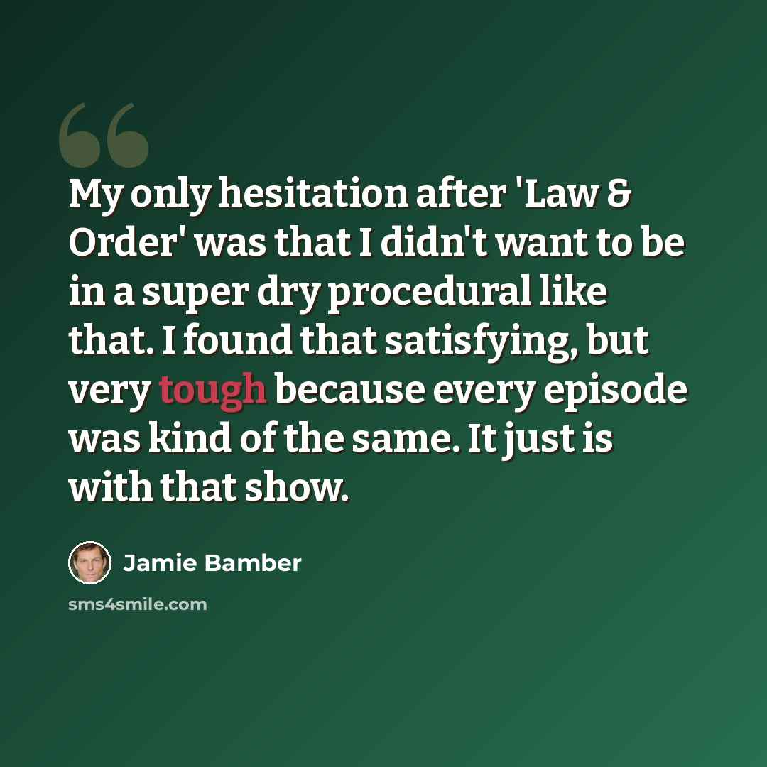 “My only hesitation after 'Law & Order' was that I didn't want to be in a super dry procedural like that. I found that satisfying, but very tough because every episode was kind of the same. It just is with that show.” quote by Jamie Bamber