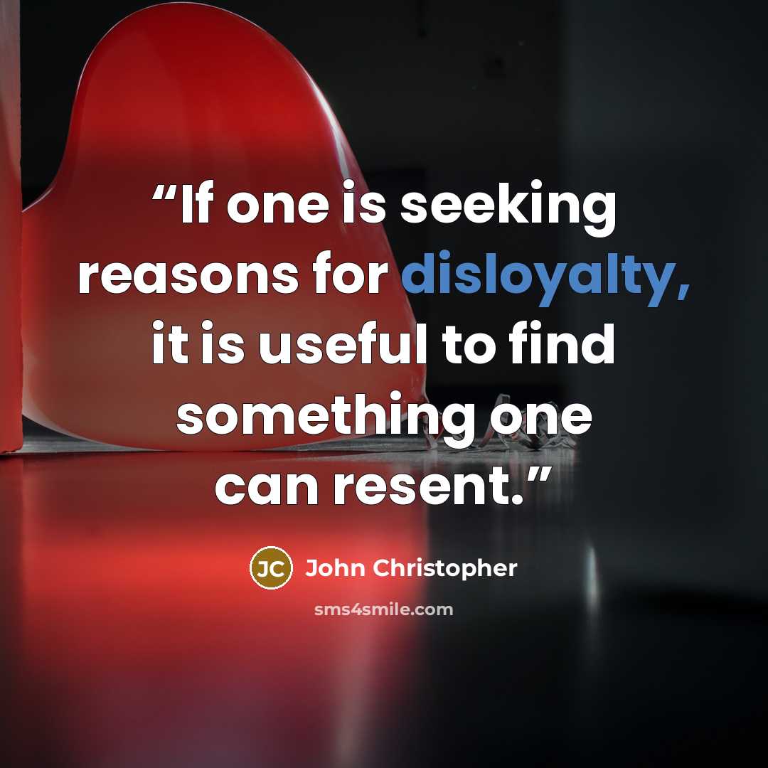 “If one is seeking reasons for disloyalty, it is useful to find something one can resent.” quote by John Christopher