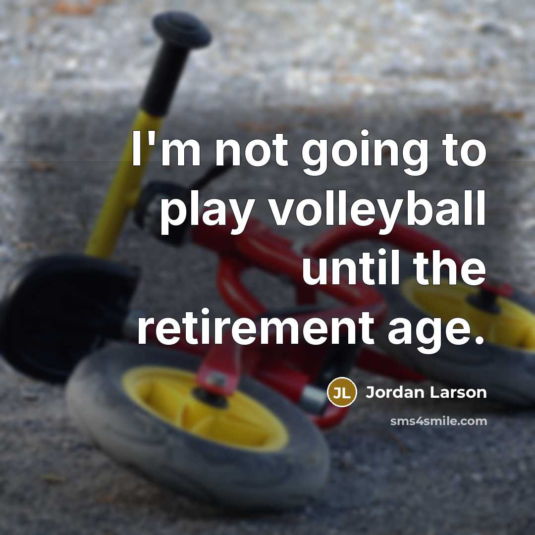 “I'm not going to play volleyball until the retirement age.” quote by Jordan Larson