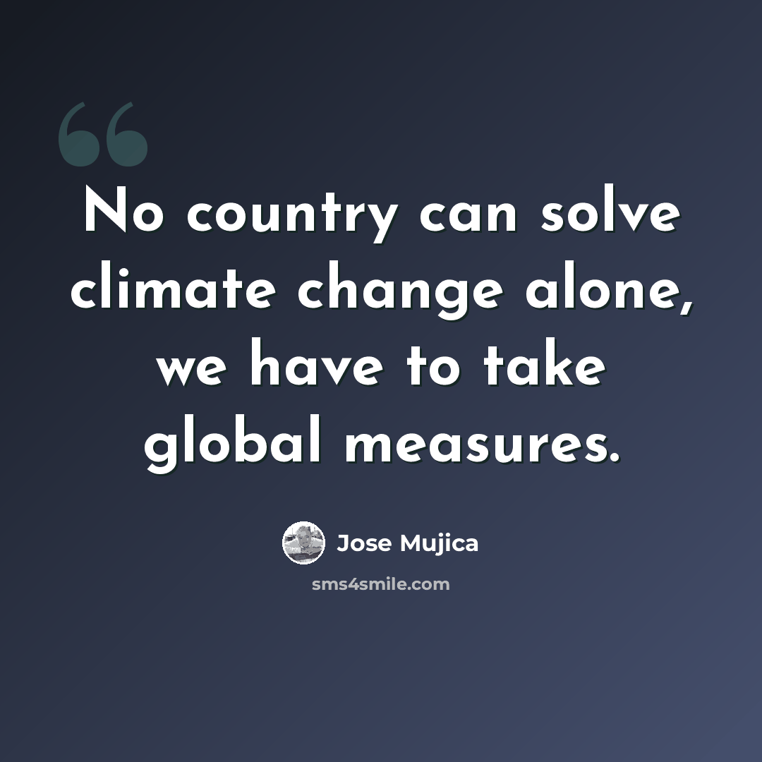 “No country can solve climate change alone, we have to take global measures.” quote by Jose Mujica