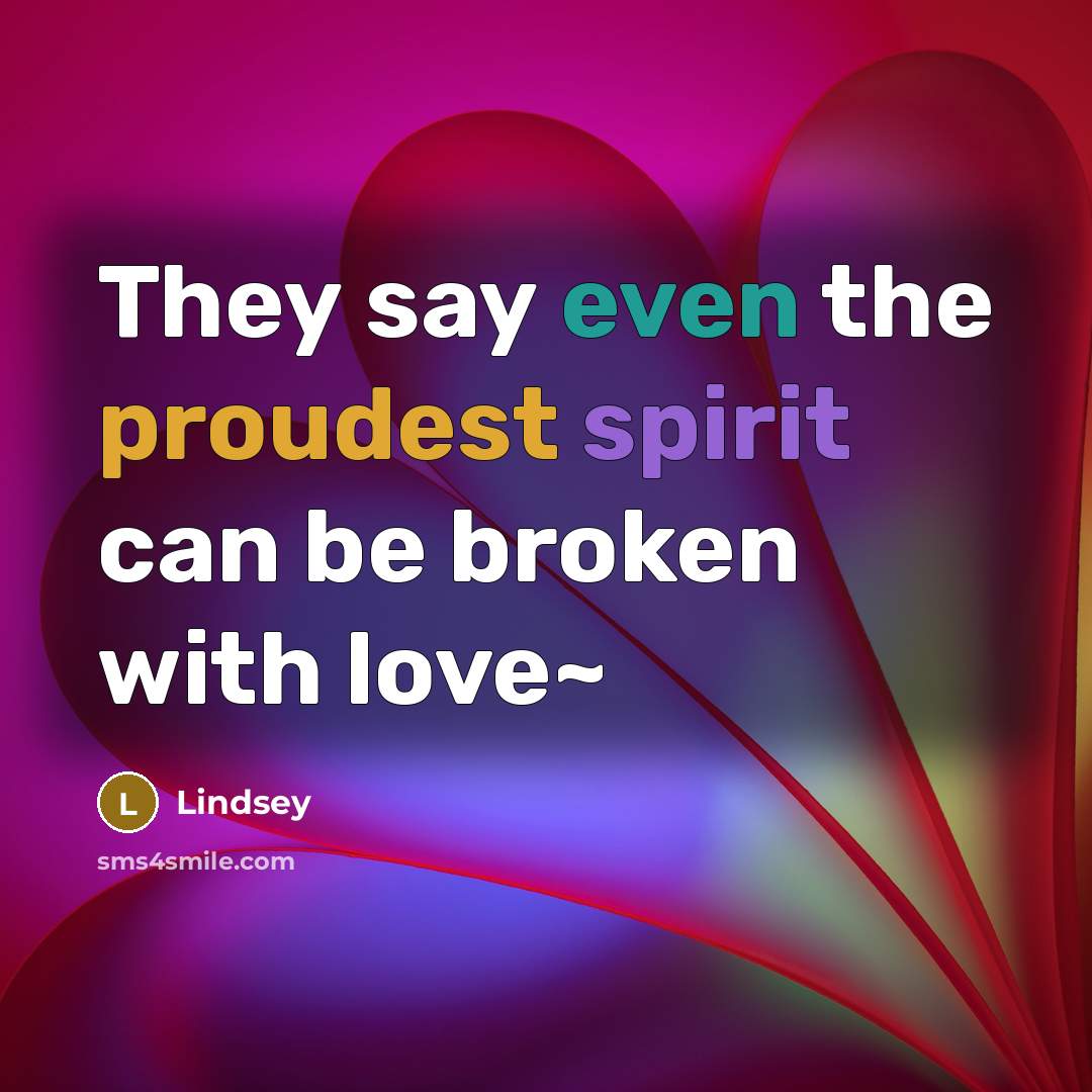 “They say even the proudest spirit can be broken with love~” quote by Lindsey